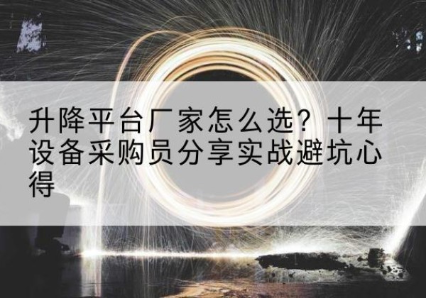 栖霞升降平台厂家-怎么选？十年设备采购员分享实战避坑心得