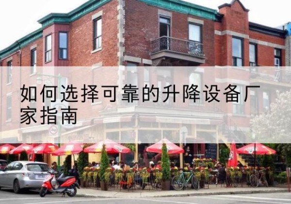栖霞电动升降机厂家-如何选择可靠的升降设备厂家指南